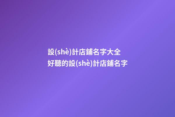 設(shè)計店鋪名字大全 好聽的設(shè)計店鋪名字-第1張-店鋪起名-玄機(jī)派